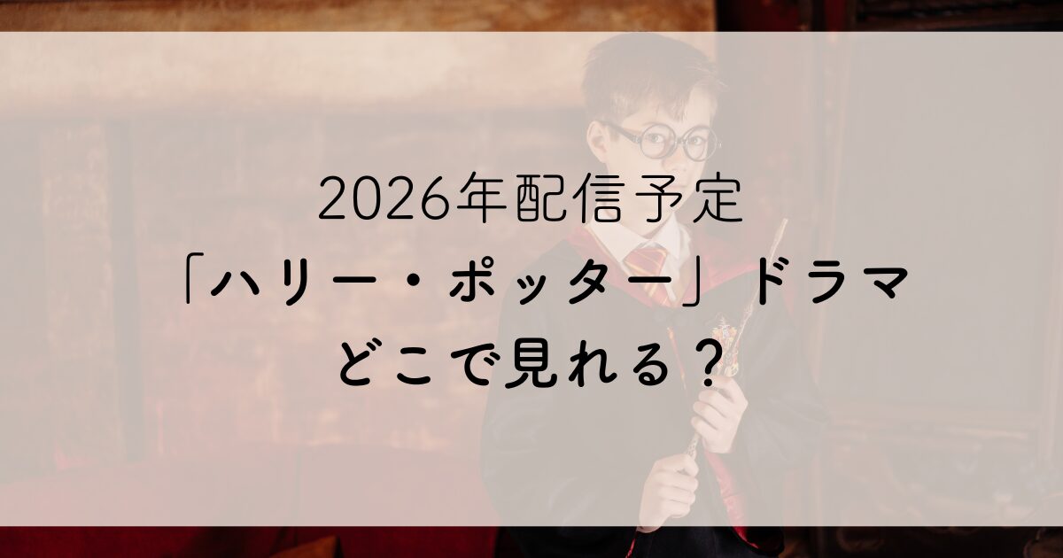 2026年配信予定 「ハリー・ポッター」ドラマ どこで見れる？